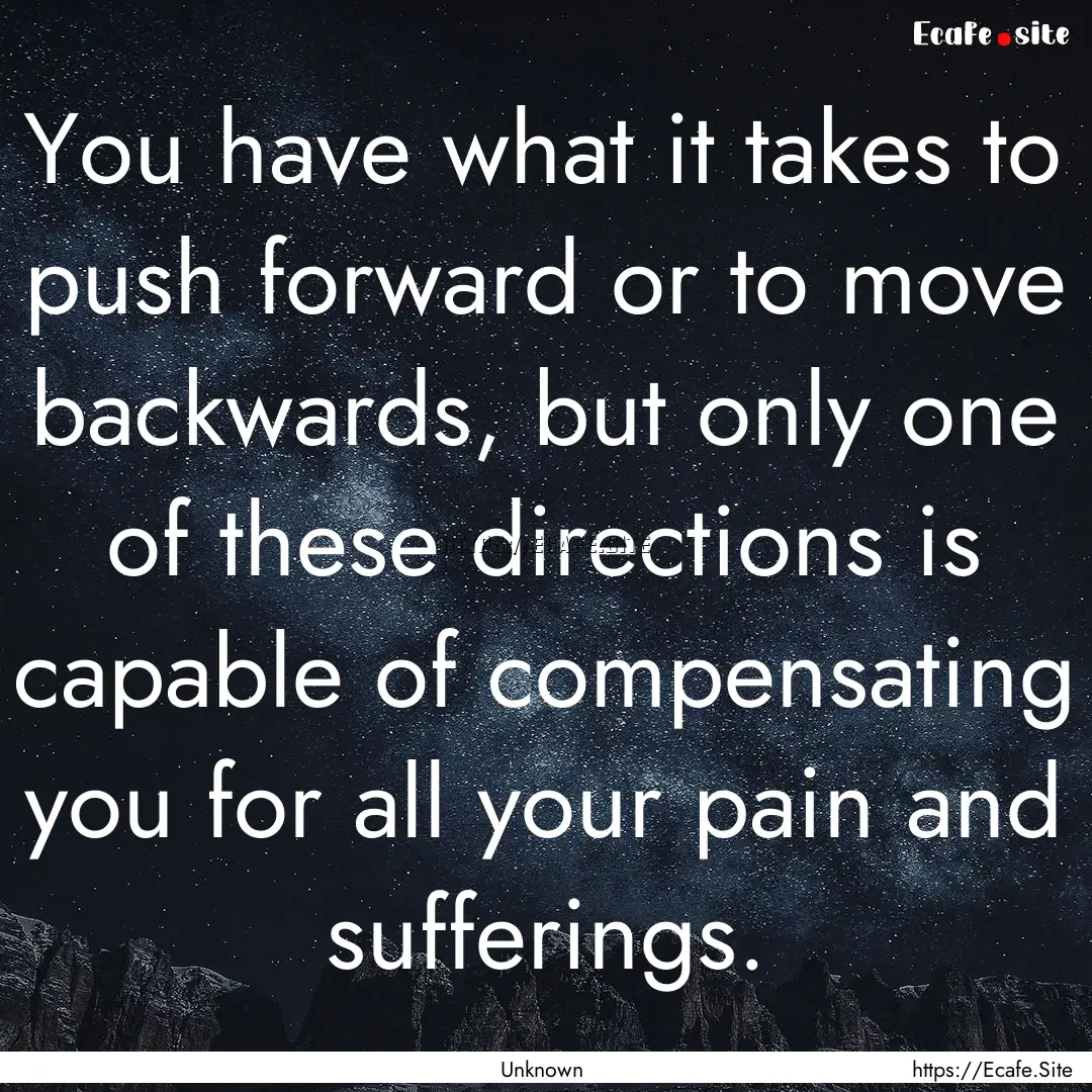 You have what it takes to push forward or.... : Quote by Unknown