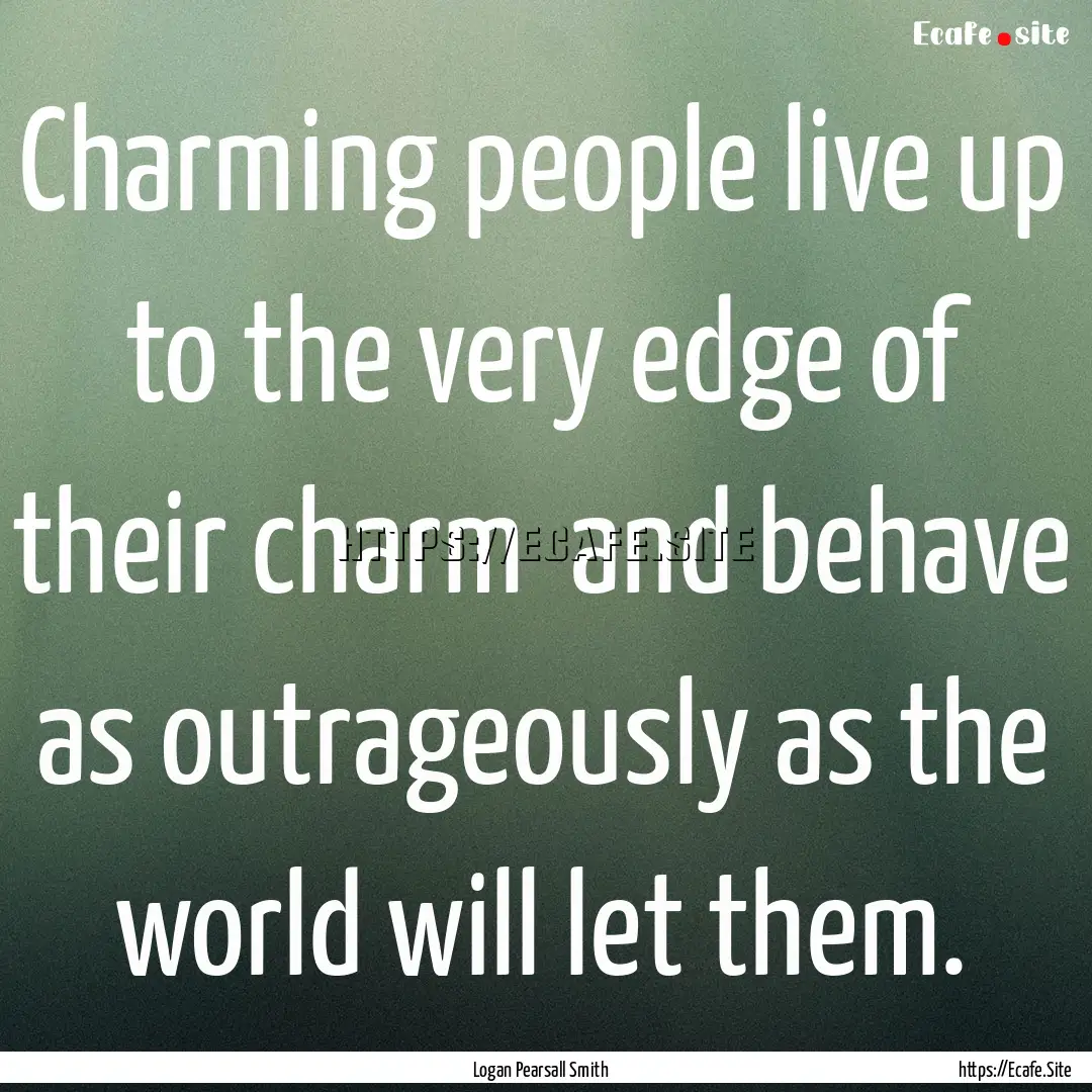 Charming people live up to the very edge.... : Quote by Logan Pearsall Smith