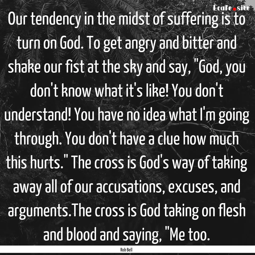 Our tendency in the midst of suffering is.... : Quote by Rob Bell