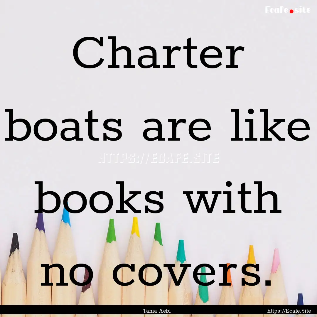 Charter boats are like books with no covers..... : Quote by Tania Aebi