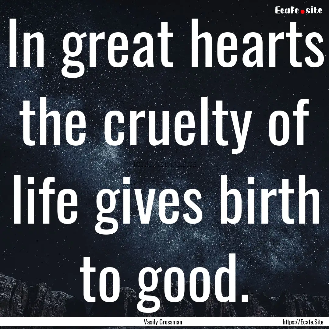 In great hearts the cruelty of life gives.... : Quote by Vasily Grossman