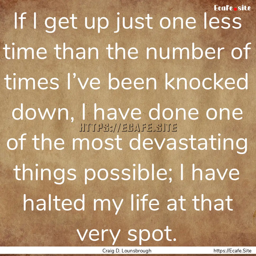 If I get up just one less time than the number.... : Quote by Craig D. Lounsbrough