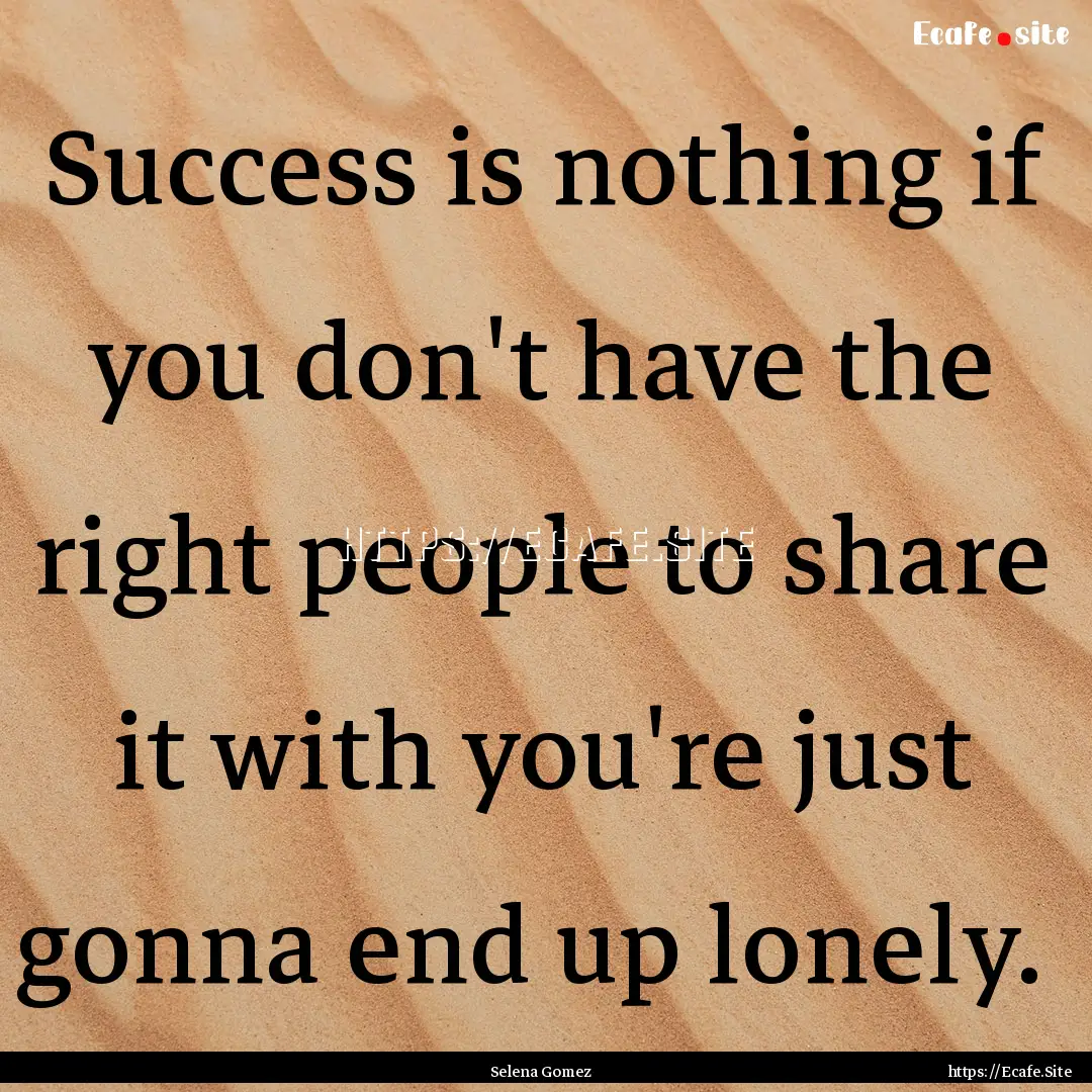 Success is nothing if you don't have the.... : Quote by Selena Gomez