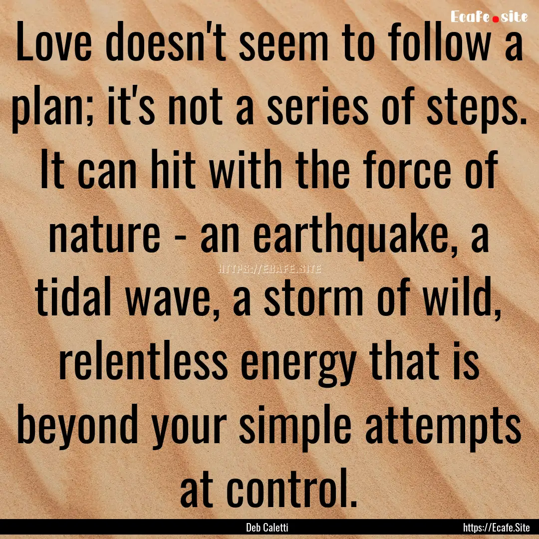 Love doesn't seem to follow a plan; it's.... : Quote by Deb Caletti