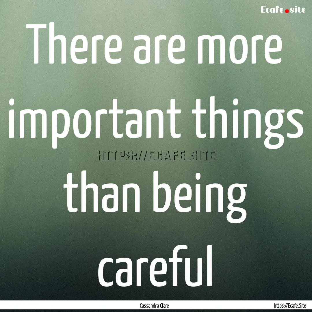 There are more important things than being.... : Quote by Cassandra Clare