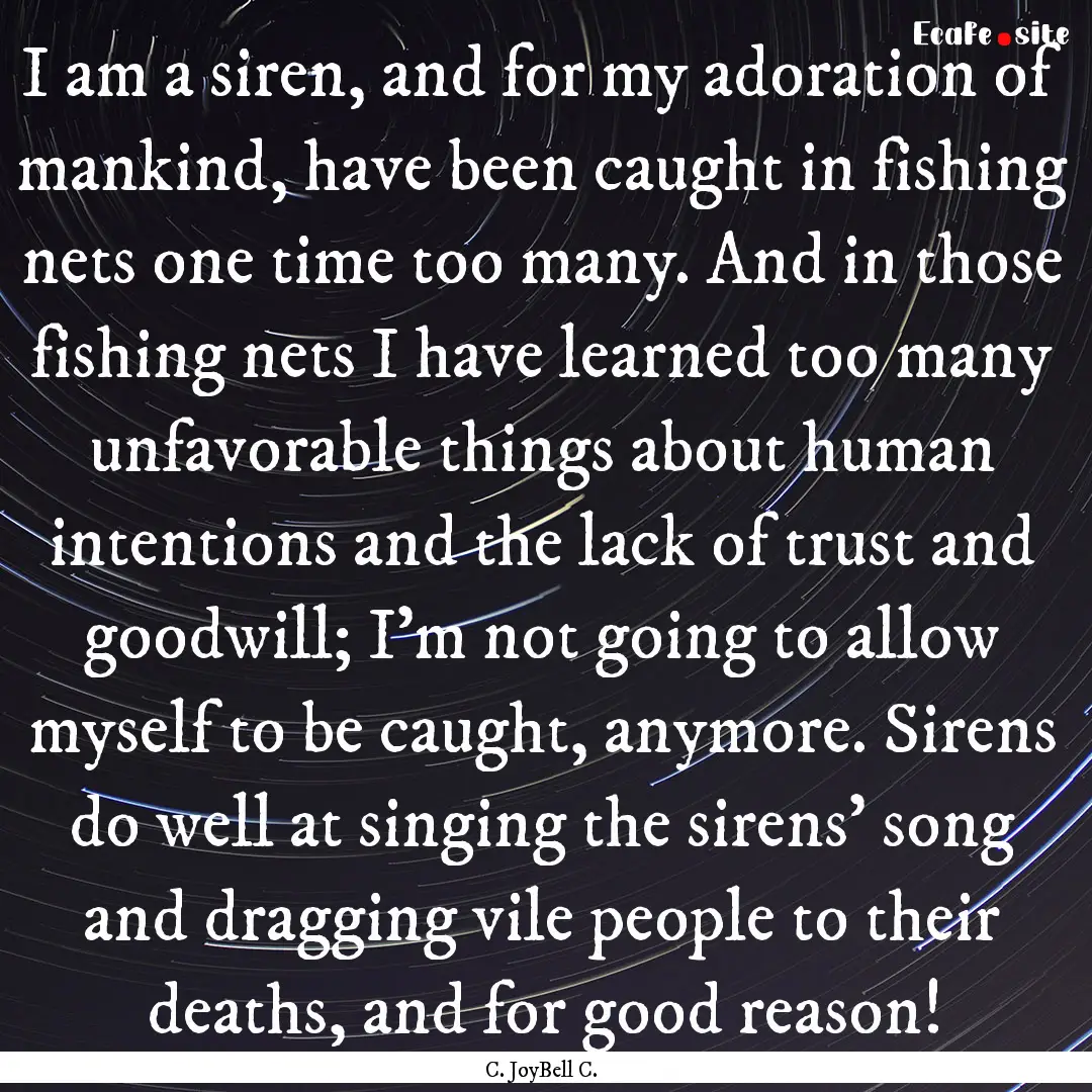 I am a siren, and for my adoration of mankind,.... : Quote by C. JoyBell C.