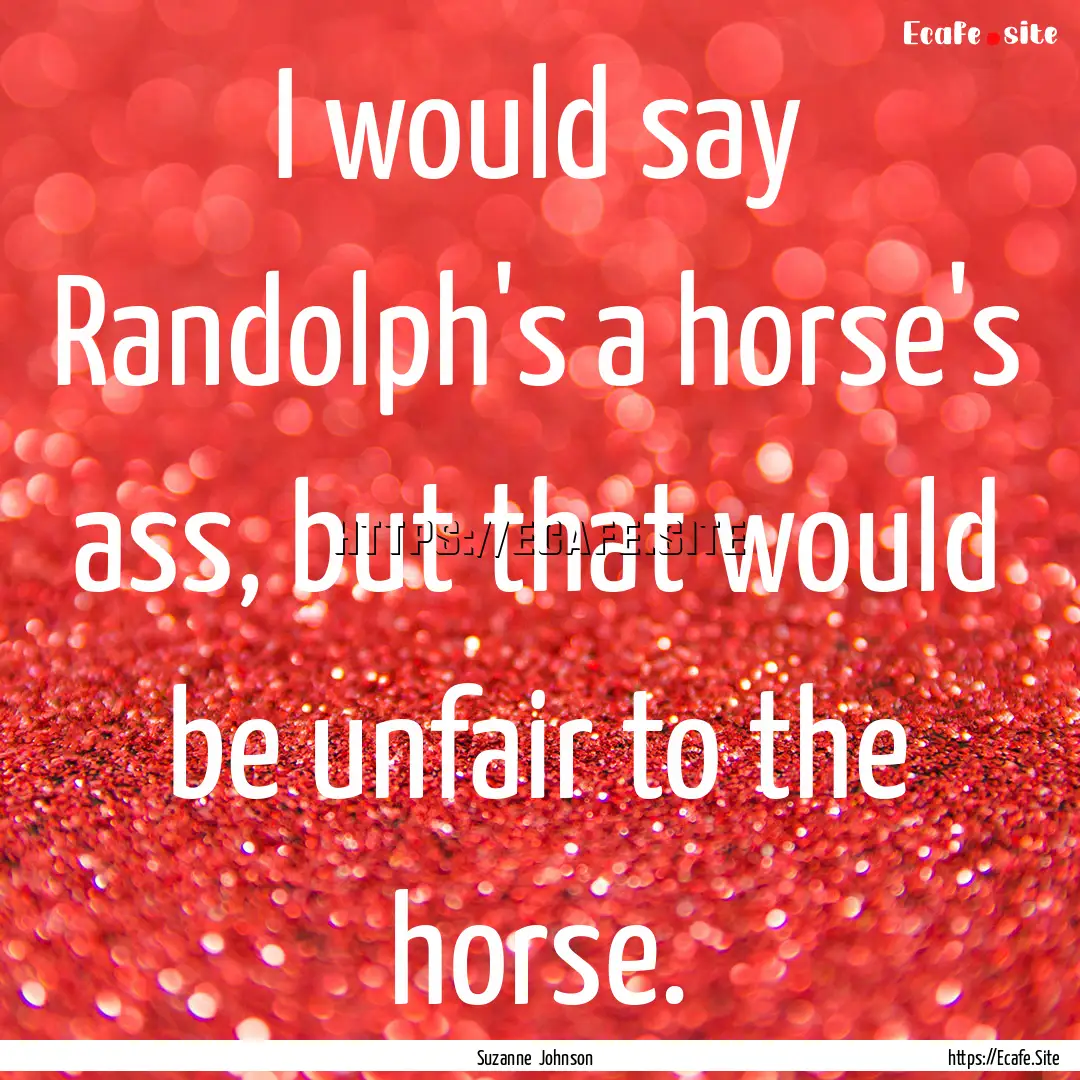 I would say Randolph's a horse's ass, but.... : Quote by Suzanne Johnson