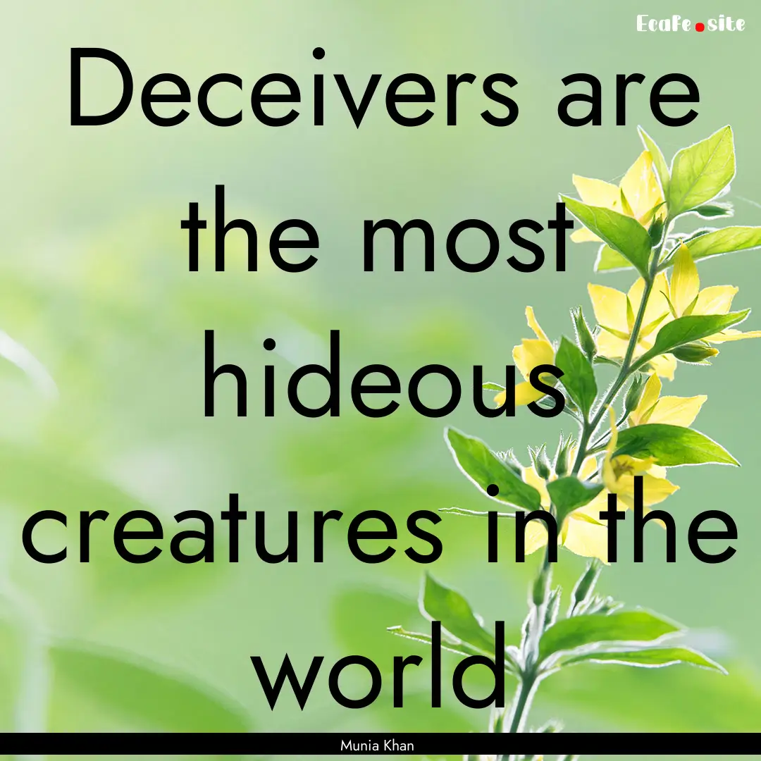 Deceivers are the most hideous creatures.... : Quote by Munia Khan