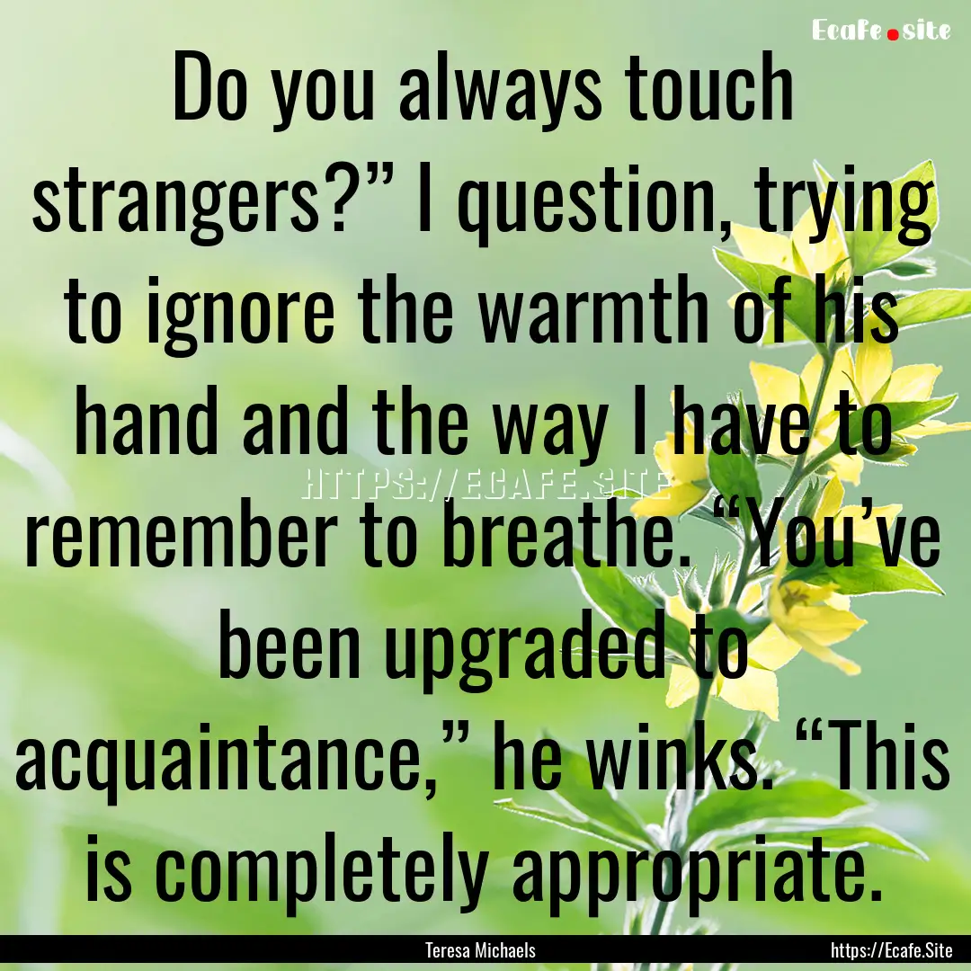 Do you always touch strangers?” I question,.... : Quote by Teresa Michaels