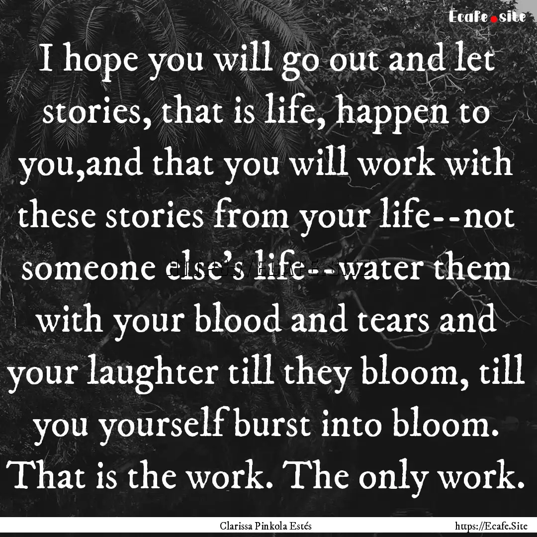 I hope you will go out and let stories, that.... : Quote by Clarissa Pinkola Estés