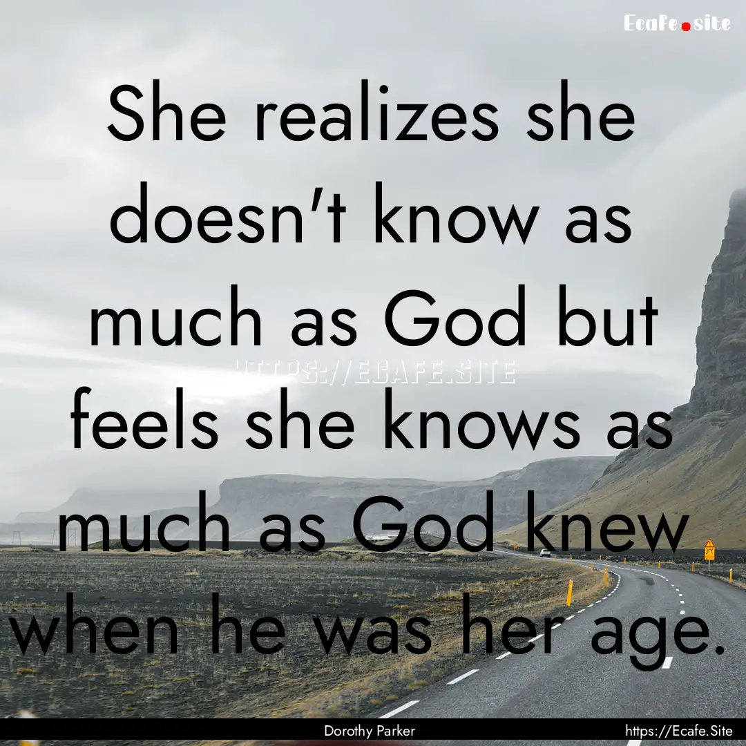 She realizes she doesn't know as much as.... : Quote by Dorothy Parker