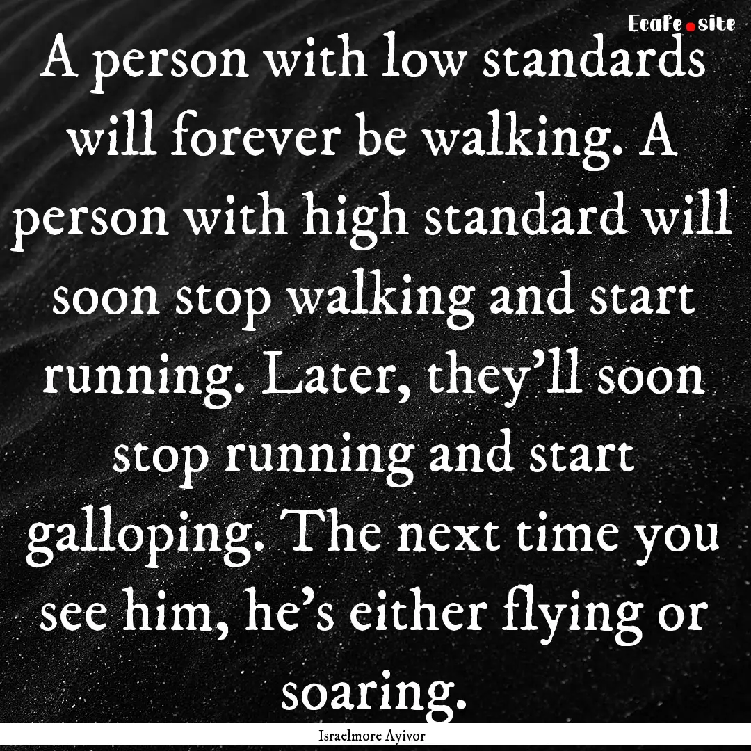 A person with low standards will forever.... : Quote by Israelmore Ayivor