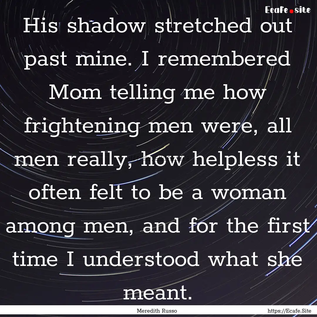 His shadow stretched out past mine. I remembered.... : Quote by Meredith Russo