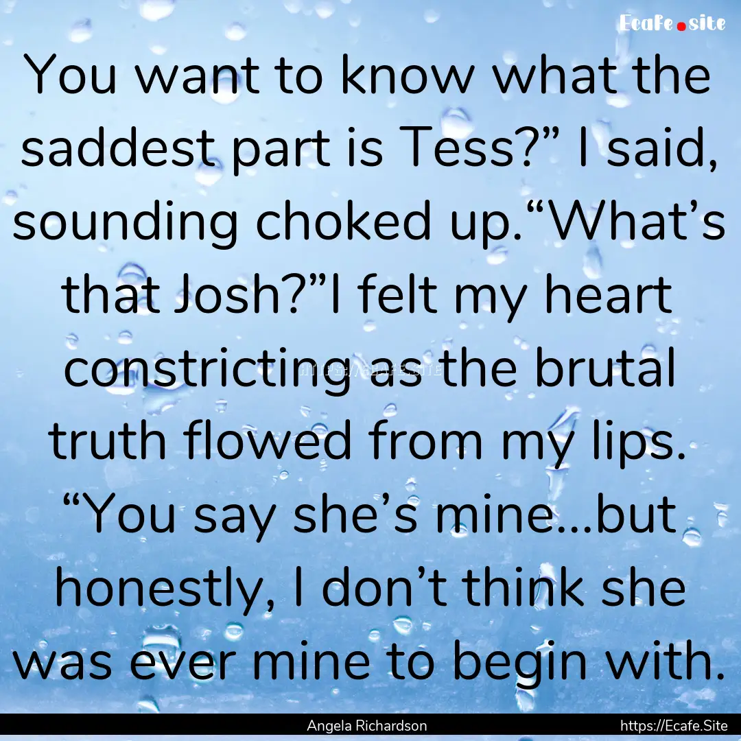 You want to know what the saddest part is.... : Quote by Angela Richardson