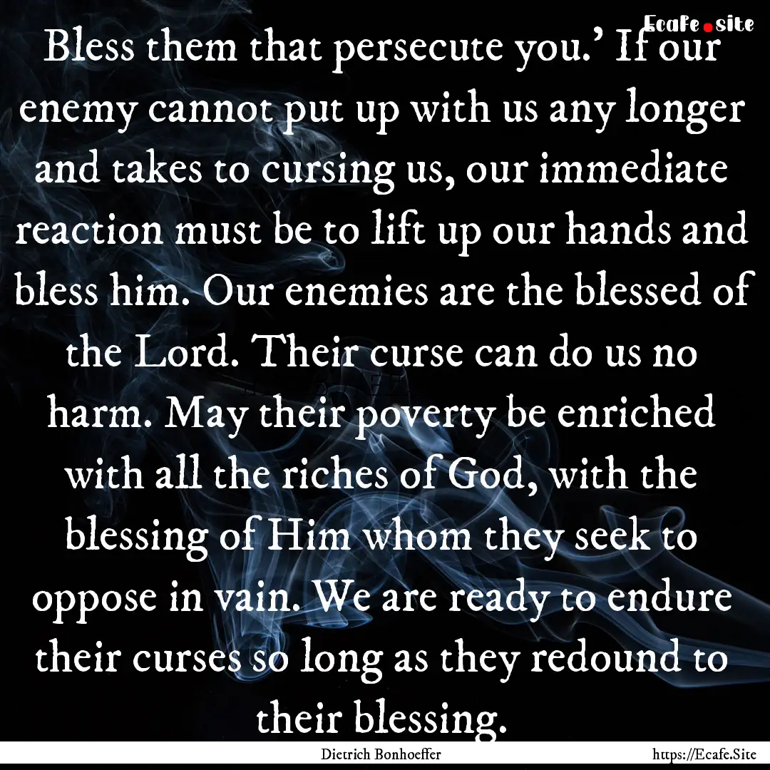 Bless them that persecute you.' If our enemy.... : Quote by Dietrich Bonhoeffer