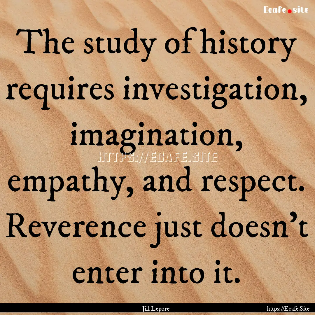 The study of history requires investigation,.... : Quote by Jill Lepore