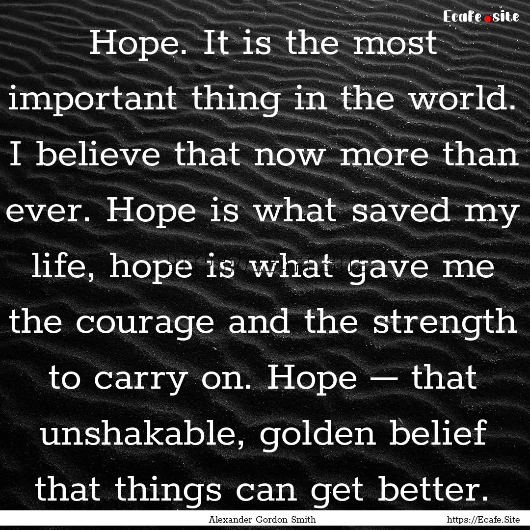 Hope. It is the most important thing in the.... : Quote by Alexander Gordon Smith