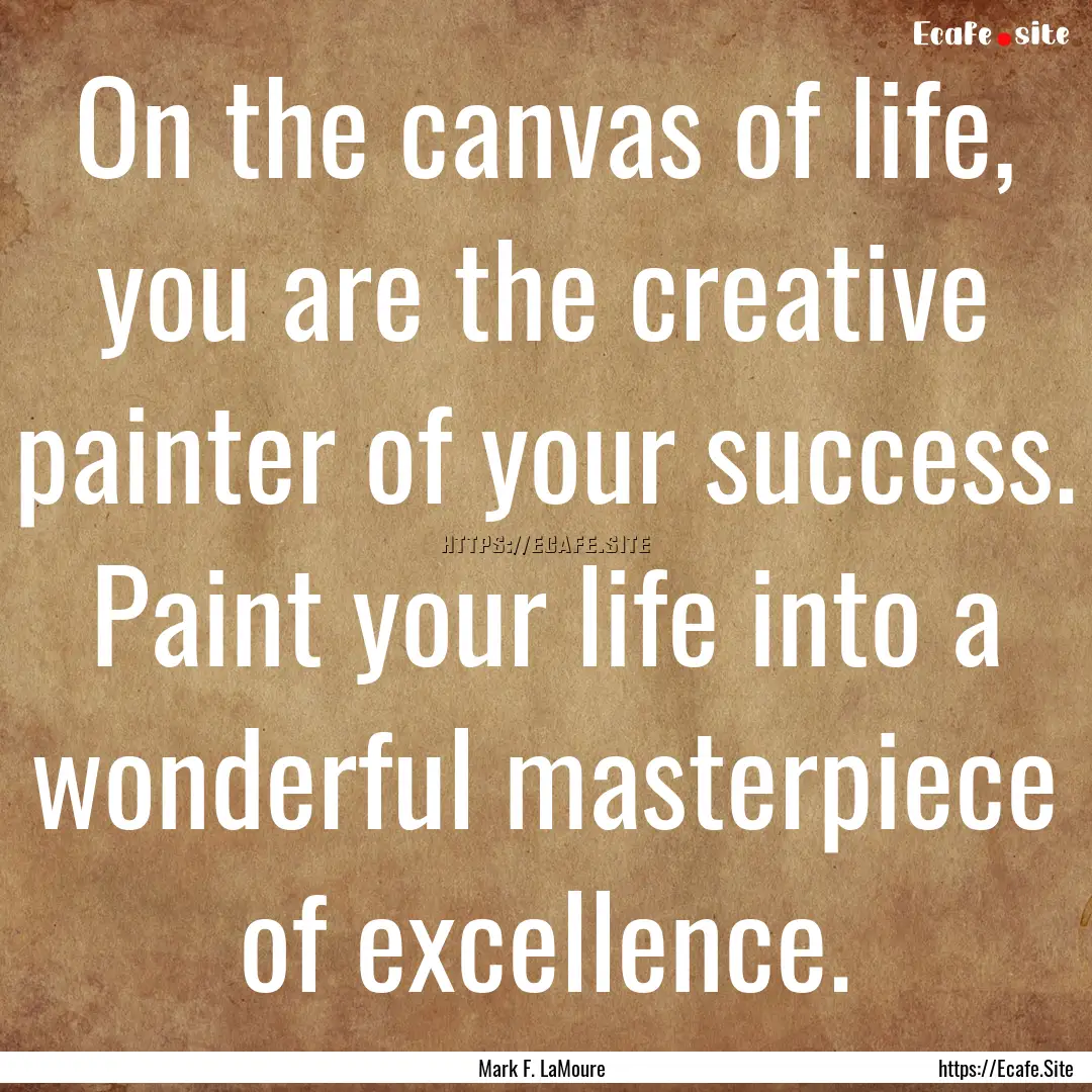 On the canvas of life, you are the creative.... : Quote by Mark F. LaMoure