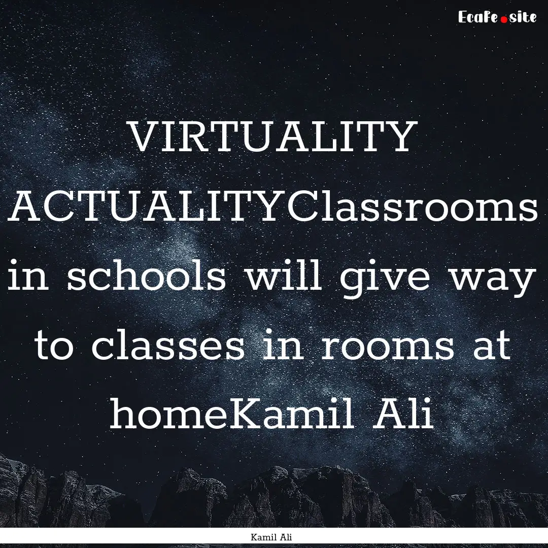 VIRTUALITY ACTUALITYClassrooms in schools.... : Quote by Kamil Ali