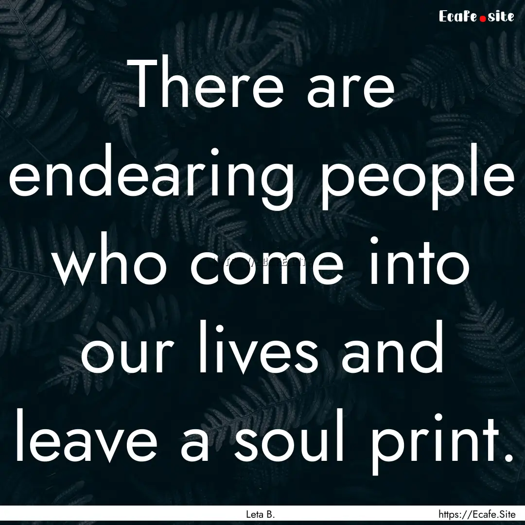 There are endearing people who come into.... : Quote by Leta B.