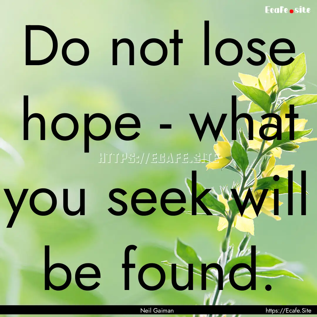 Do not lose hope - what you seek will be.... : Quote by Neil Gaiman