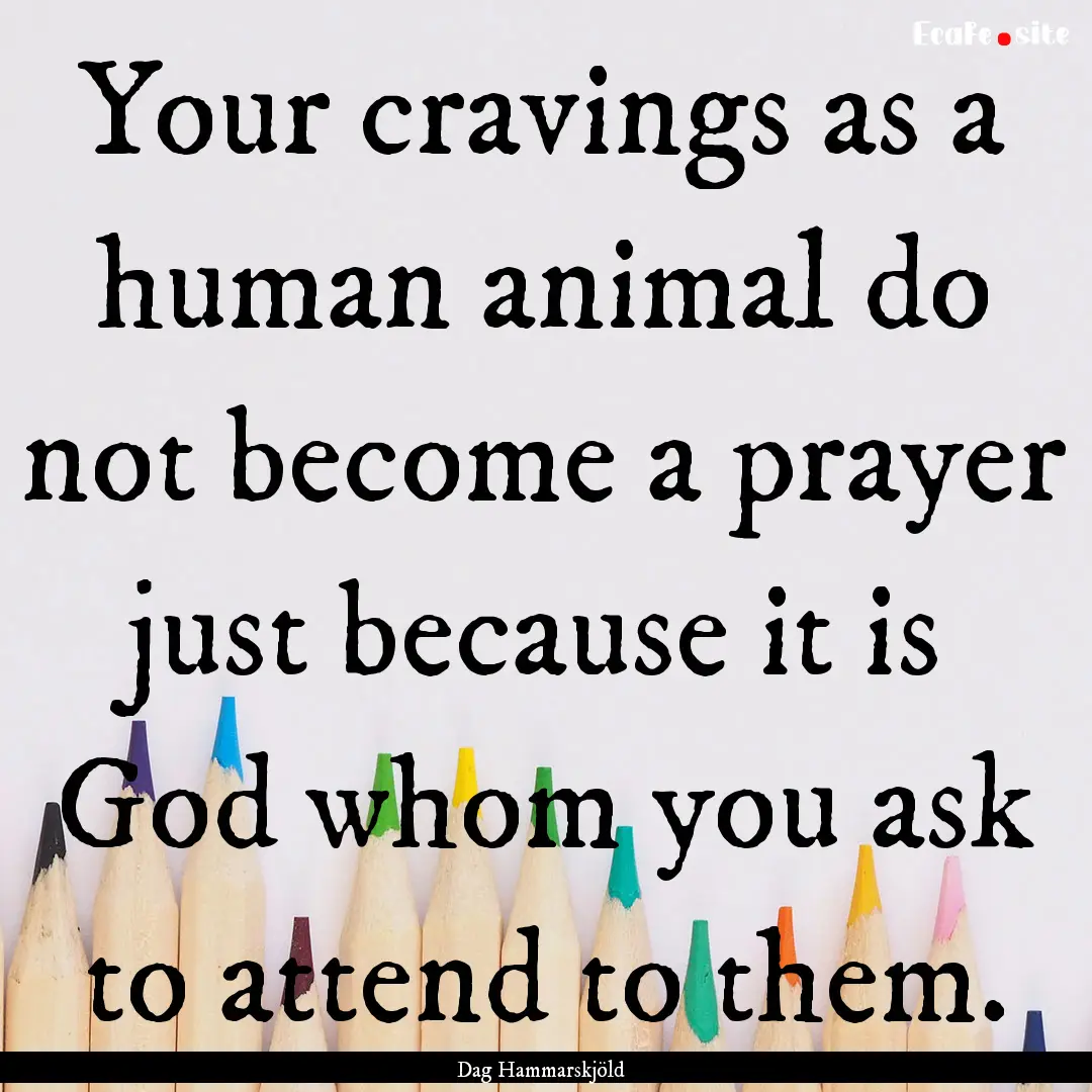 Your cravings as a human animal do not become.... : Quote by Dag Hammarskjöld