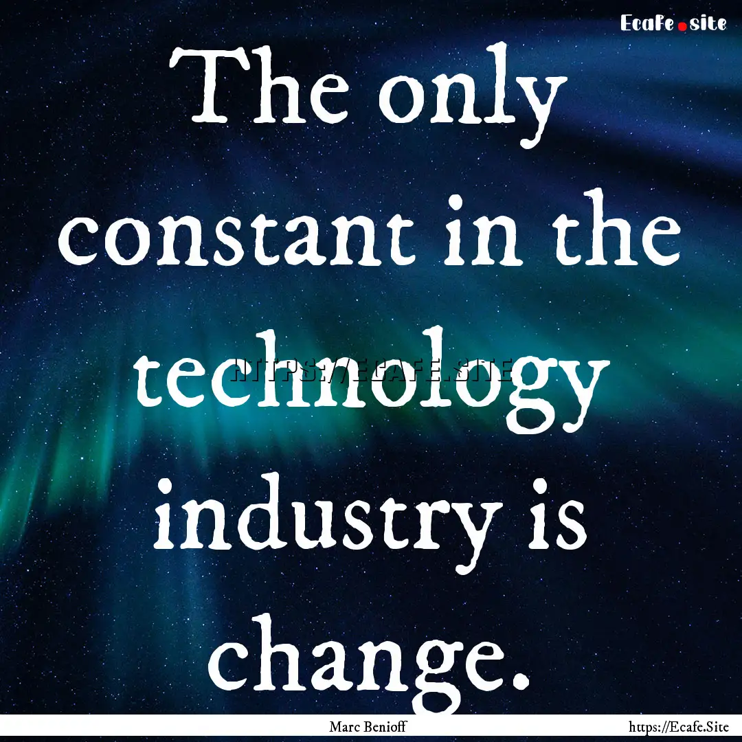 The only constant in the technology industry.... : Quote by Marc Benioff