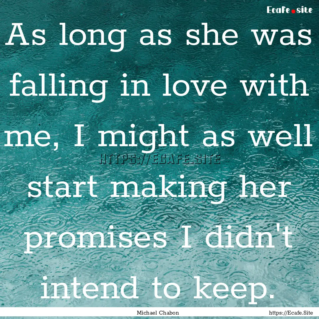 As long as she was falling in love with me,.... : Quote by Michael Chabon