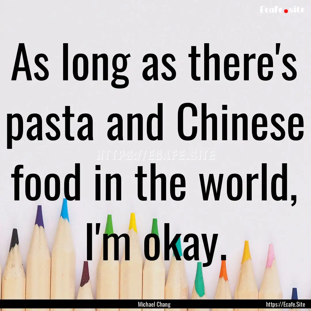 As long as there's pasta and Chinese food.... : Quote by Michael Chang