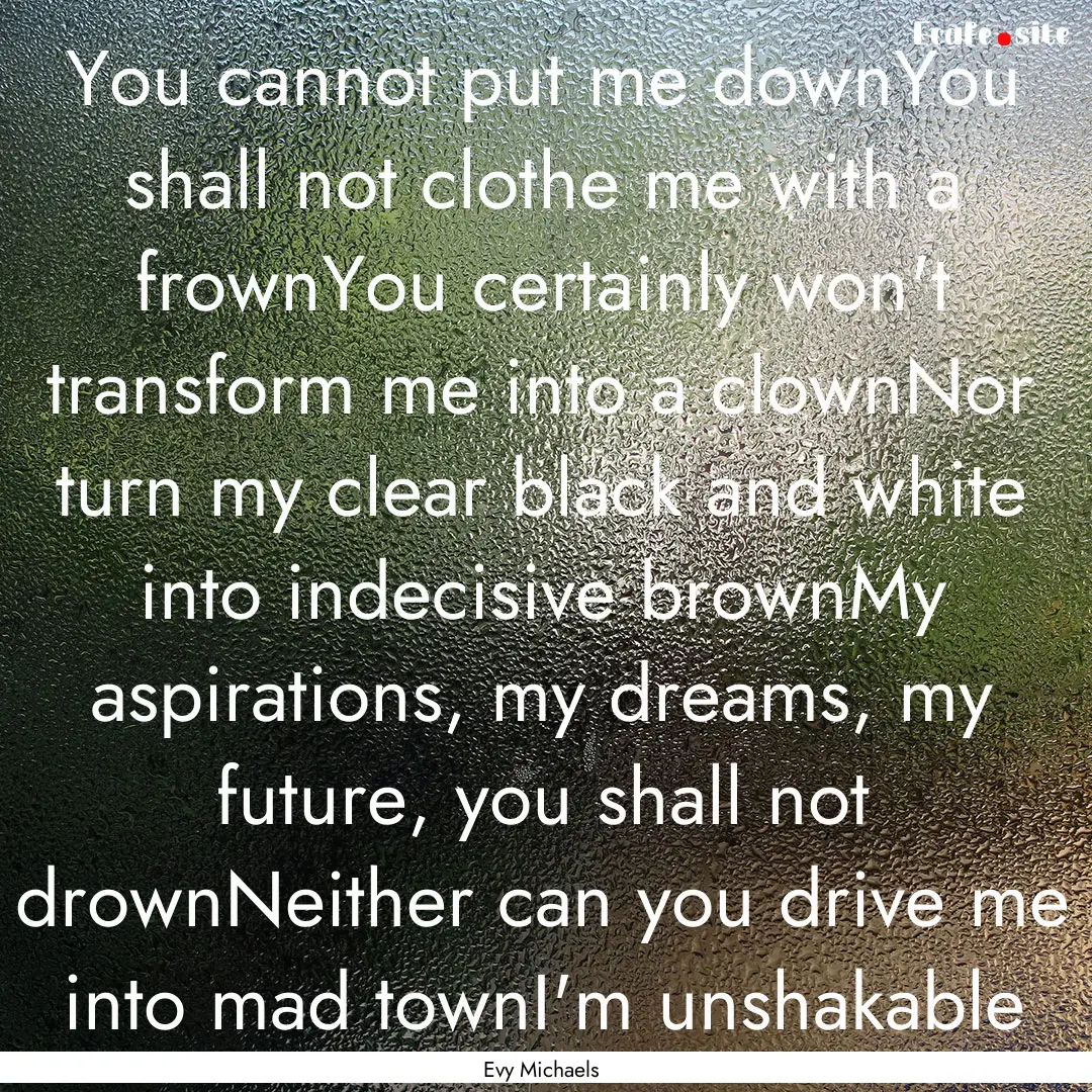 You cannot put me downYou shall not clothe.... : Quote by Evy Michaels