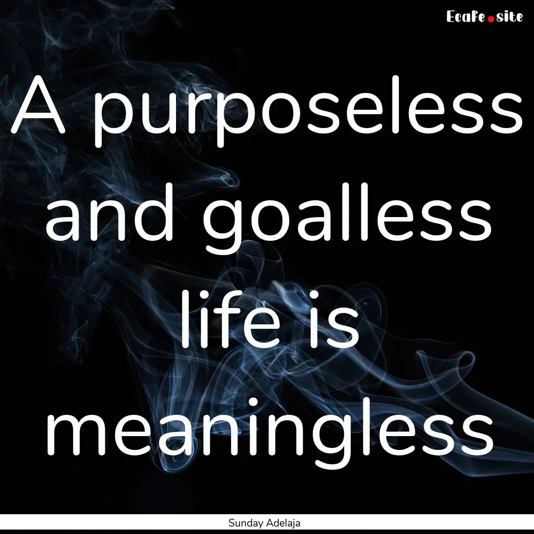 A purposeless and goalless life is meaningless.... : Quote by Sunday Adelaja