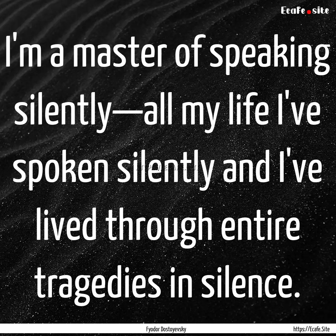 I'm a master of speaking silently—all my.... : Quote by Fyodor Dostoyevsky