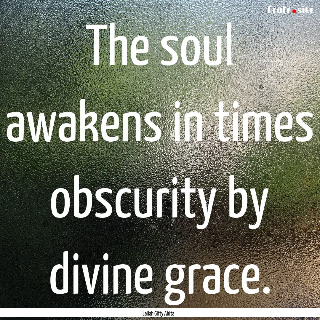 The soul awakens in times obscurity by divine.... : Quote by Lailah Gifty Akita