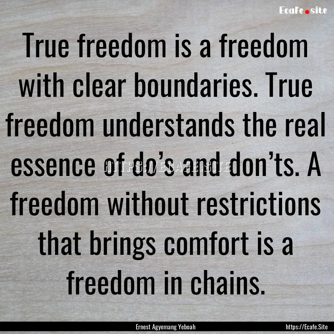 True freedom is a freedom with clear boundaries..... : Quote by Ernest Agyemang Yeboah