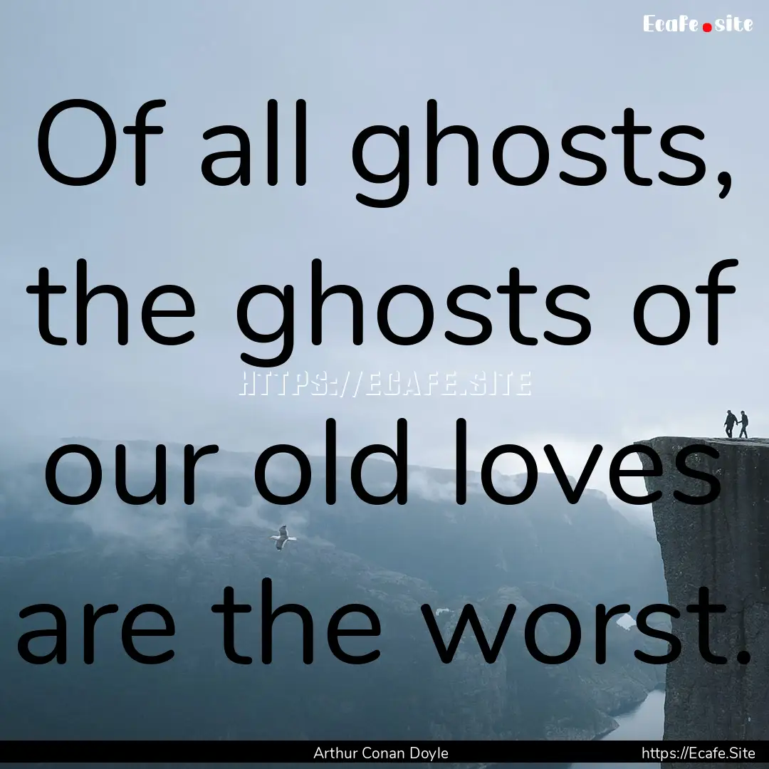 Of all ghosts, the ghosts of our old loves.... : Quote by Arthur Conan Doyle