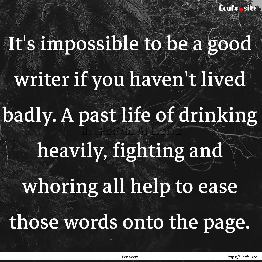 It's impossible to be a good writer if you.... : Quote by Ken Scott