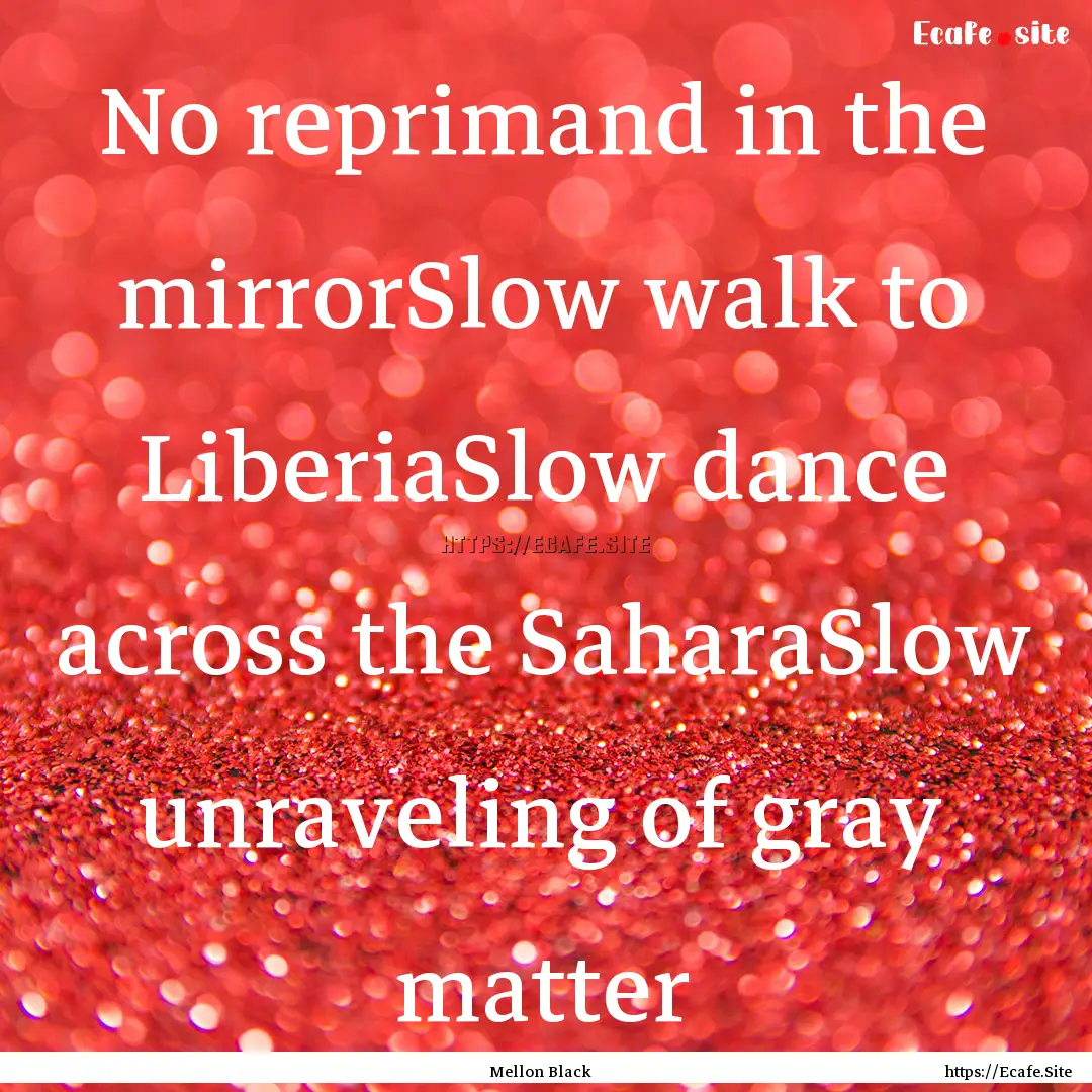 No reprimand in the mirrorSlow walk to LiberiaSlow.... : Quote by Mellon Black