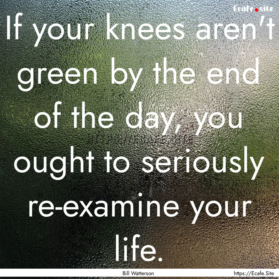 If your knees aren't green by the end of.... : Quote by Bill Watterson