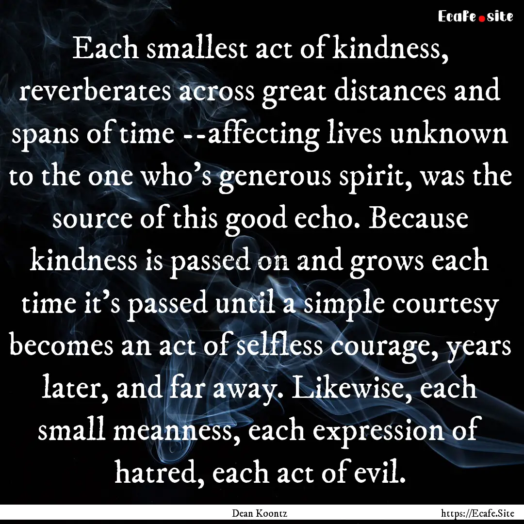 Each smallest act of kindness, reverberates.... : Quote by Dean Koontz