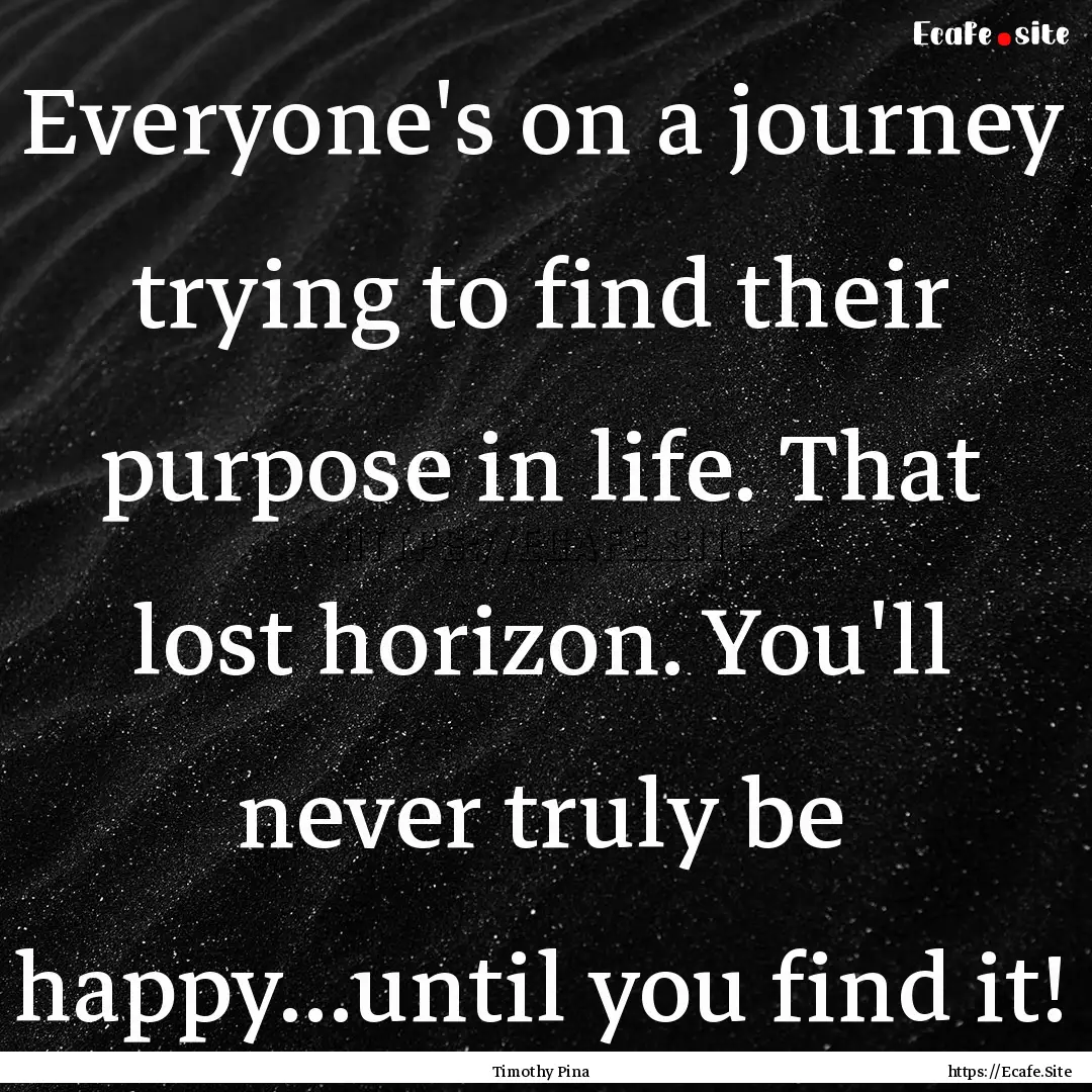 Everyone's on a journey trying to find their.... : Quote by Timothy Pina