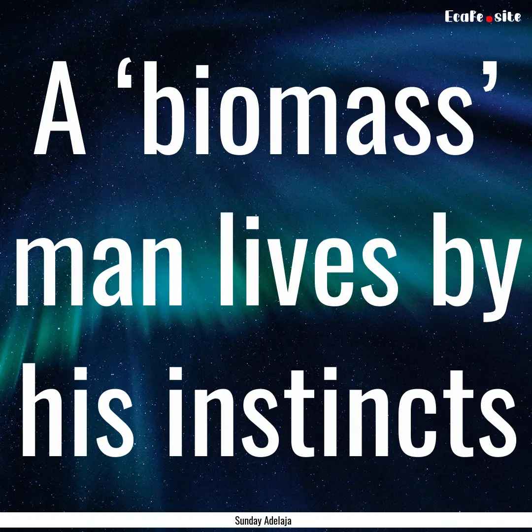 A ‘biomass’ man lives by his instincts.... : Quote by Sunday Adelaja