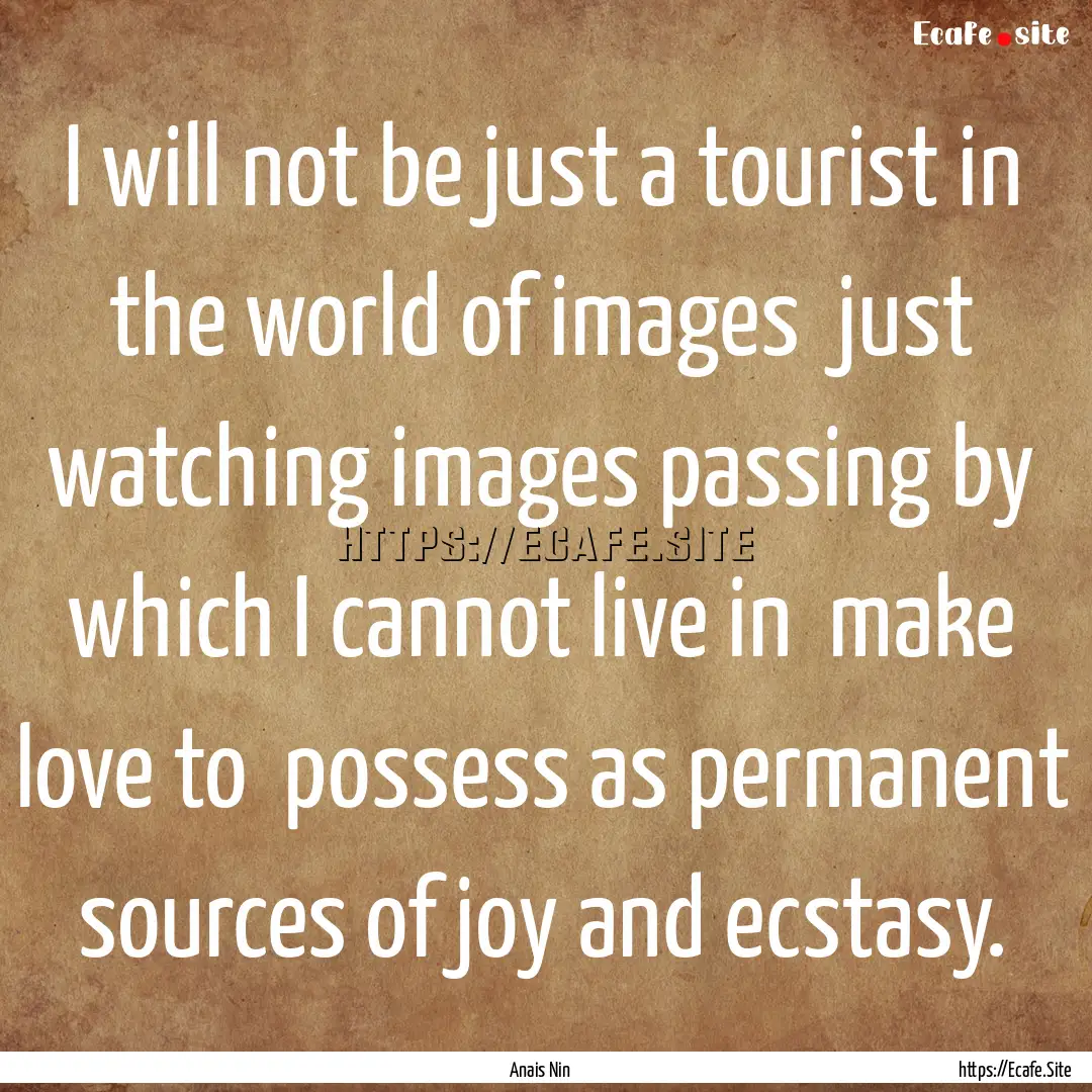 I will not be just a tourist in the world.... : Quote by Anais Nin