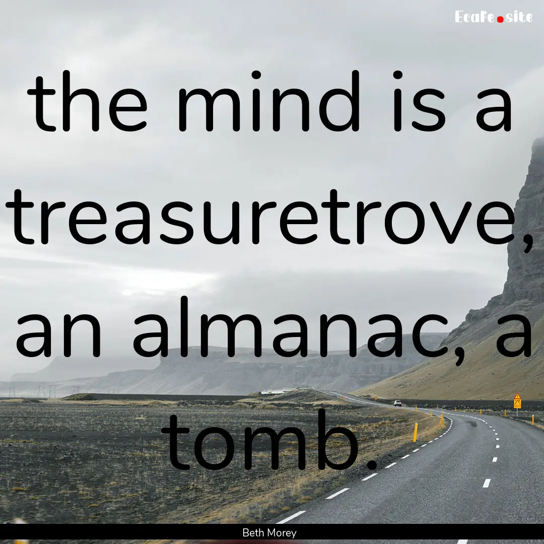 the mind is a treasuretrove, an almanac,.... : Quote by Beth Morey