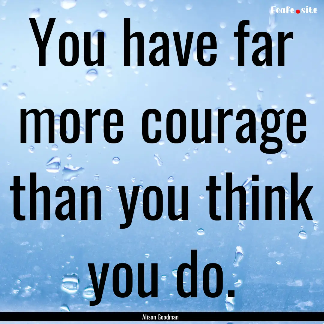 You have far more courage than you think.... : Quote by Alison Goodman