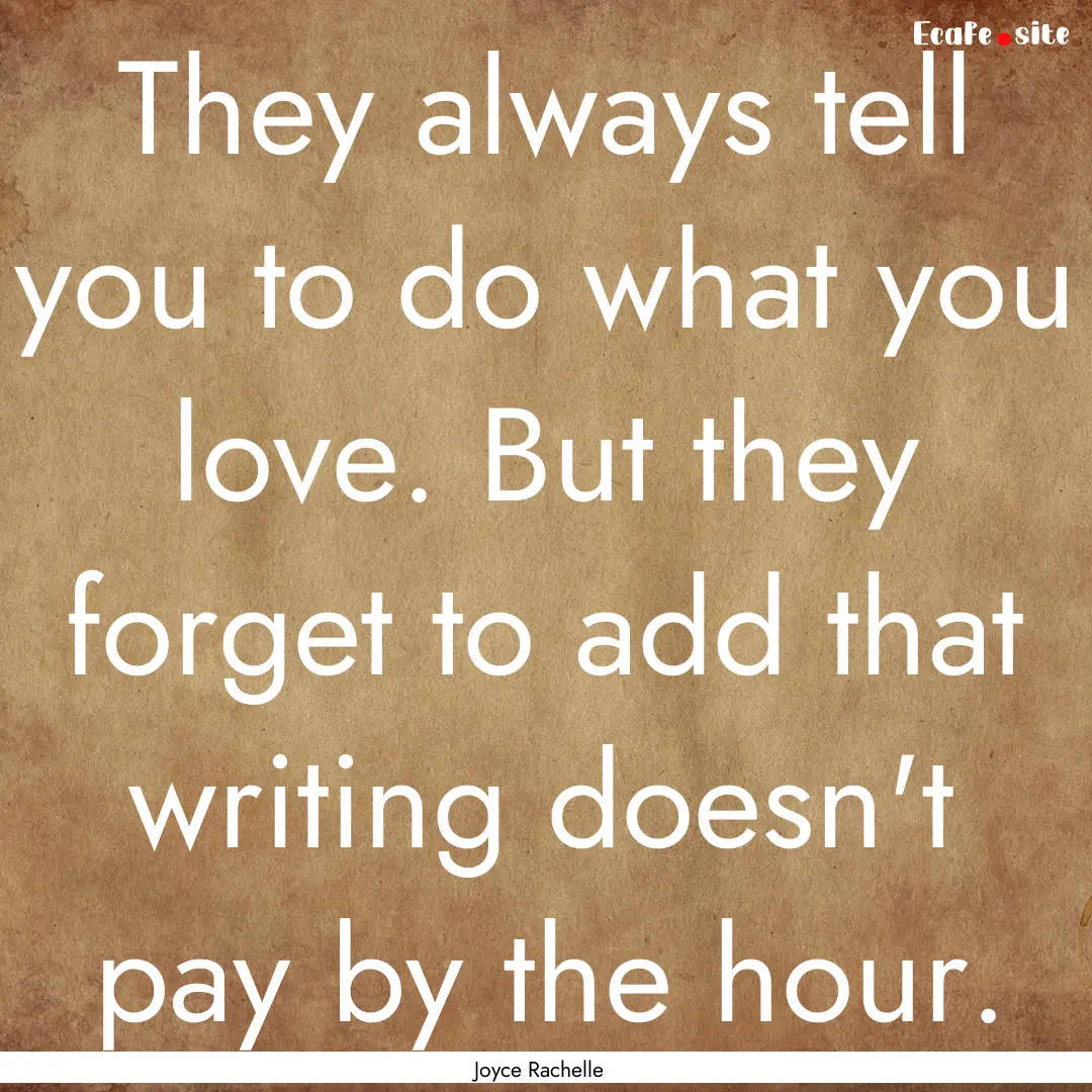 They always tell you to do what you love..... : Quote by Joyce Rachelle