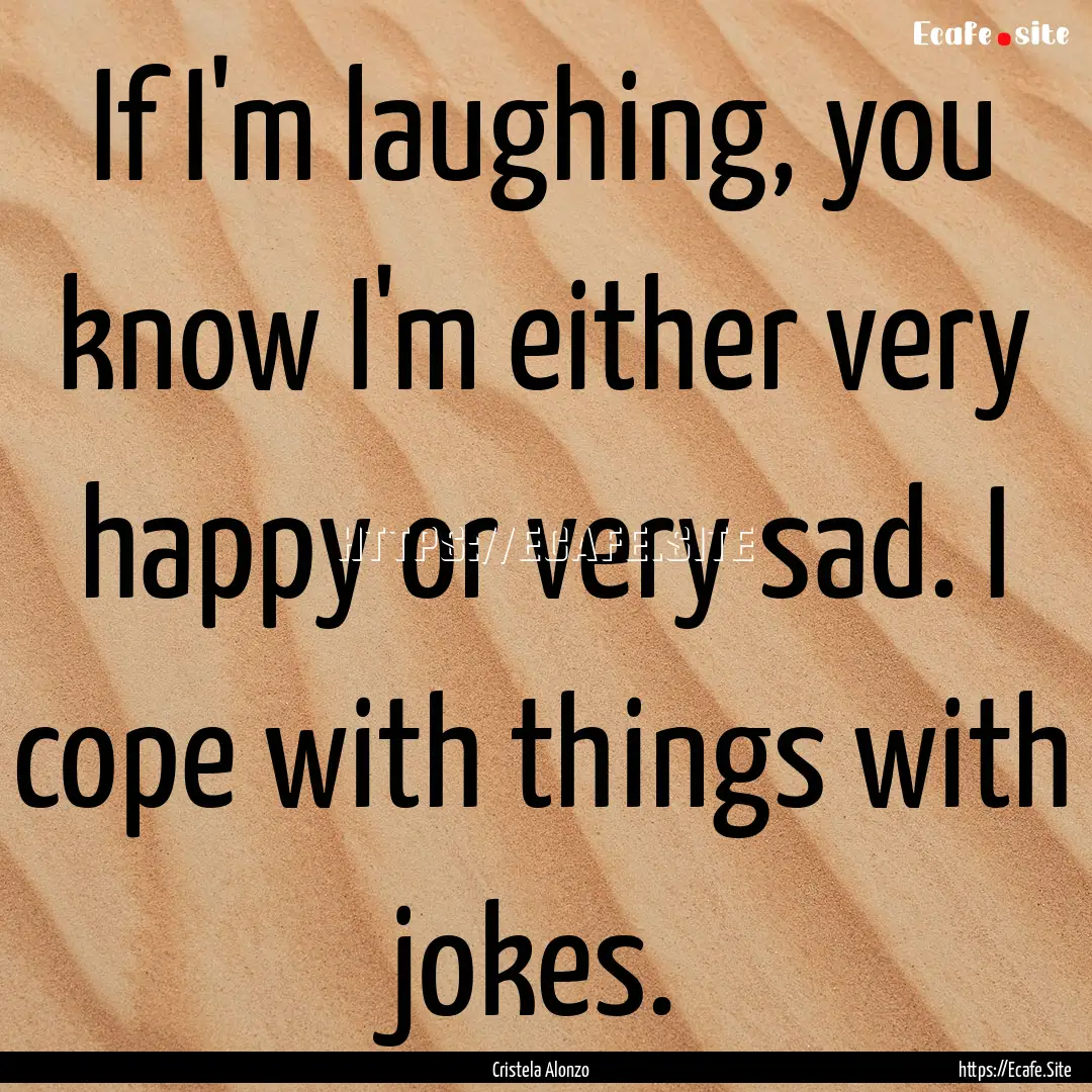 If I'm laughing, you know I'm either very.... : Quote by Cristela Alonzo