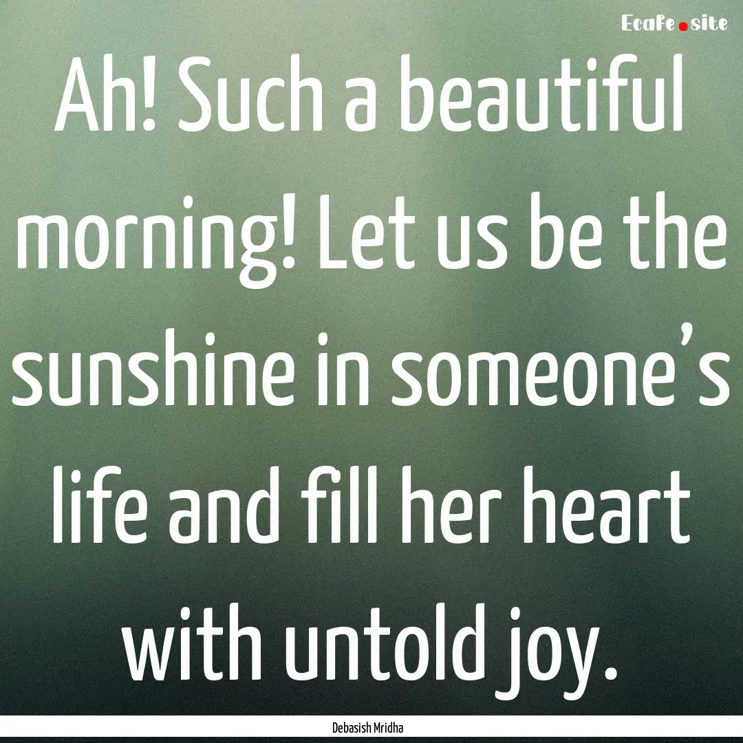 Ah! Such a beautiful morning! Let us be the.... : Quote by Debasish Mridha