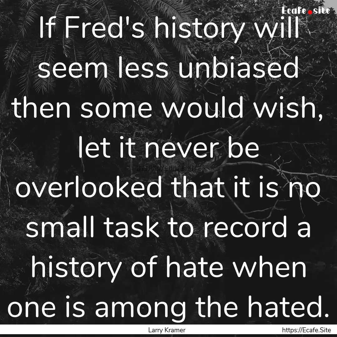 If Fred's history will seem less unbiased.... : Quote by Larry Kramer