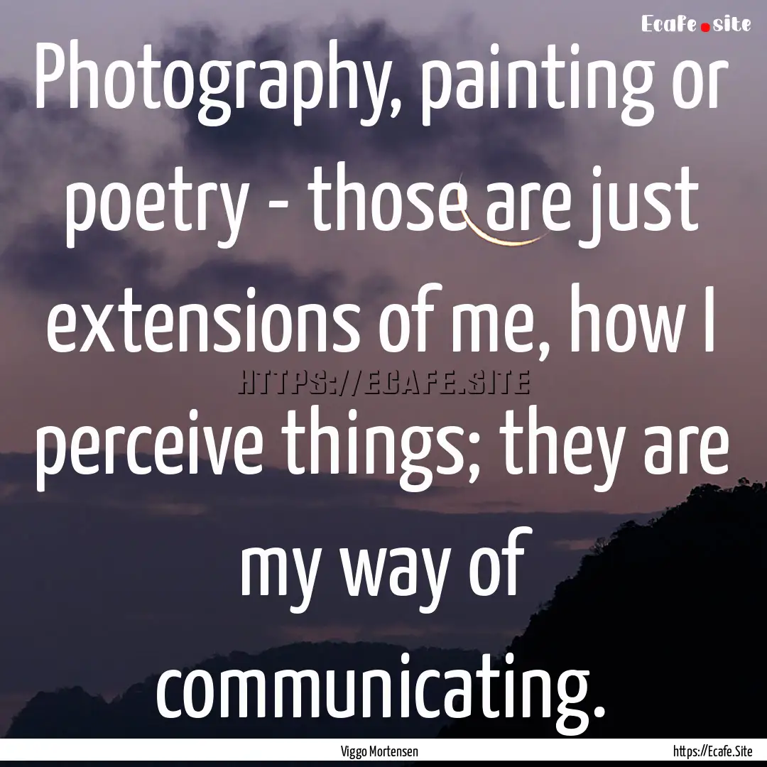 Photography, painting or poetry - those are.... : Quote by Viggo Mortensen