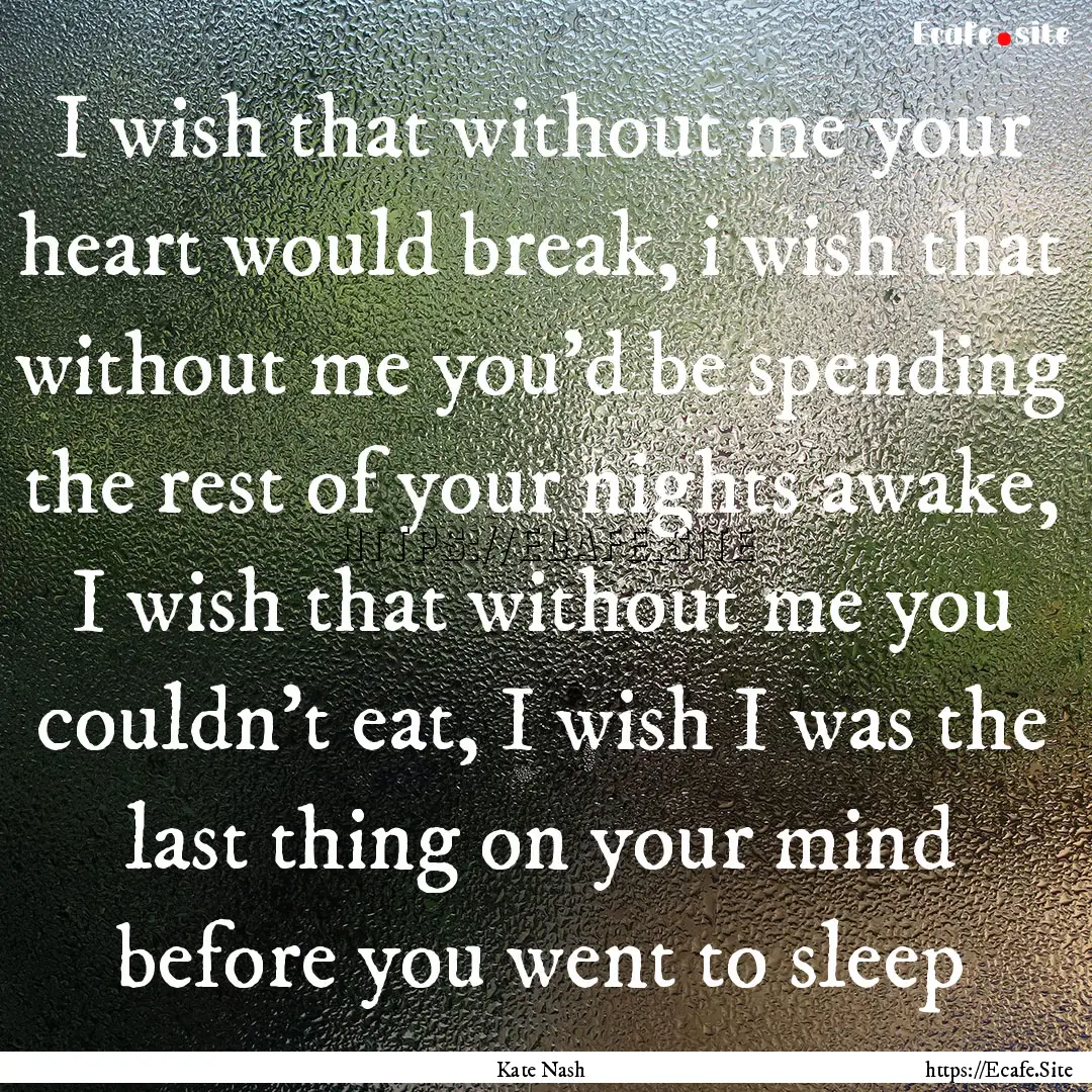 I wish that without me your heart would break,.... : Quote by Kate Nash